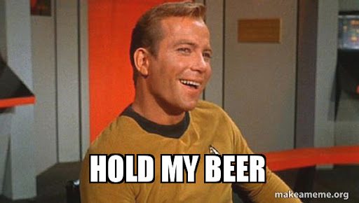 Startrek meme of Captain Kirk. Caption reads "hold my beer." 